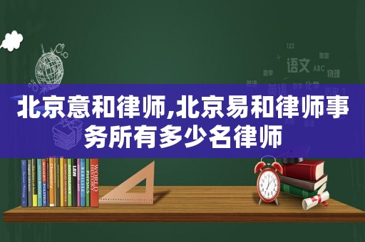 北京意和律師,北京易和律師事務所有多少名律師