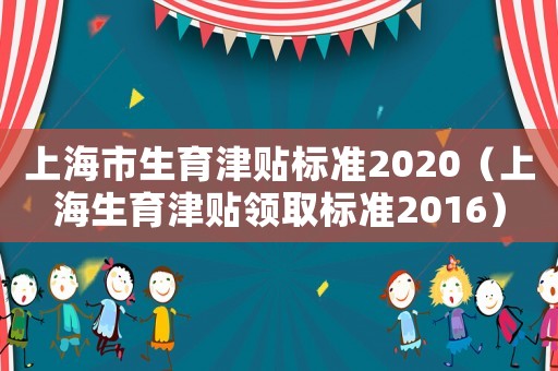 上海市生育津貼標(biāo)準(zhǔn)2020（上海生育津貼領(lǐng)取標(biāo)準(zhǔn)2016）