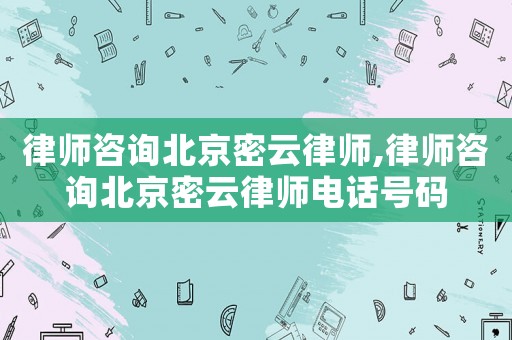 律師咨詢北京密云律師,律師咨詢北京密云律師電話號碼