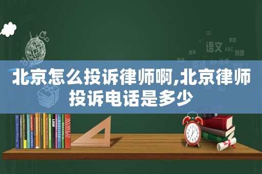 北京怎么投訴律師啊,北京律師投訴電話是多少