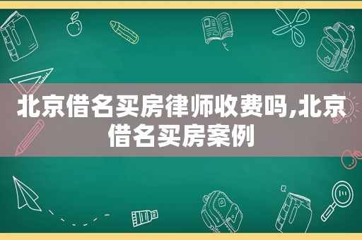 北京借名買房律師收費嗎,北京借名買房案例