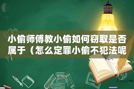 小偷師傅教小偷如何竊取是否屬于（怎么定罪小偷不犯法呢）