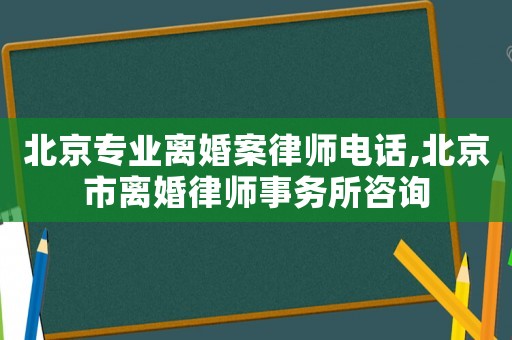 北京專業離婚案律師電話,北京市離婚律師事務所咨詢
