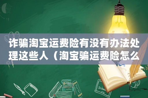 詐騙淘寶運費險有沒有辦法處理這些人（淘寶騙運費險怎么定罪）