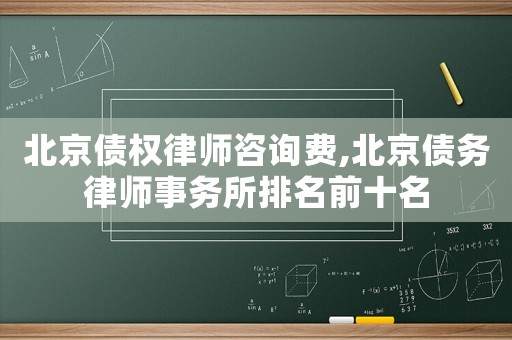 北京債權(quán)律師咨詢費,北京債務(wù)律師事務(wù)所排名前十名