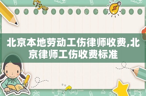 北京本地勞動工傷律師收費(fèi),北京律師工傷收費(fèi)標(biāo)準(zhǔn)