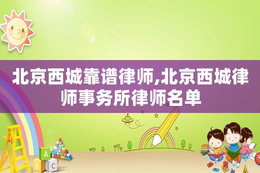 北京西城靠譜律師,北京西城律師事務所律師名單