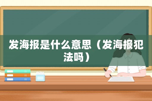 發(fā)海報(bào)是什么意思（發(fā)海報(bào)犯法嗎）