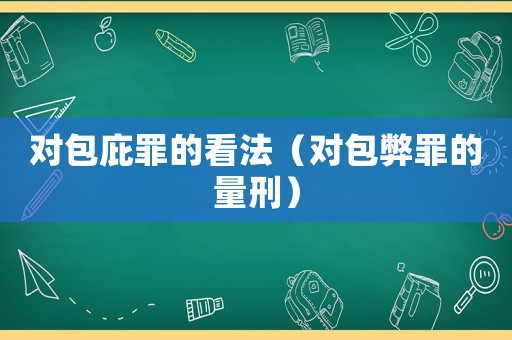 對包庇罪的看法（對包弊罪的量刑）