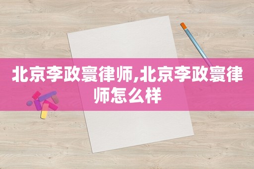 北京李政寰律師,北京李政寰律師怎么樣