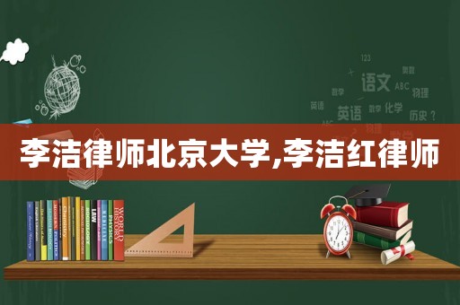 李潔律師北京大學(xué),李潔紅律師