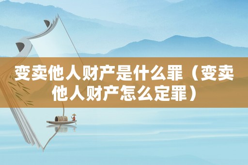 變賣他人財產是什么罪（變賣他人財產怎么定罪）