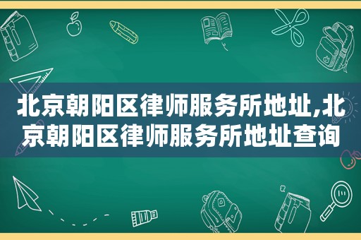 北京朝陽(yáng)區(qū)律師服務(wù)所地址,北京朝陽(yáng)區(qū)律師服務(wù)所地址查詢