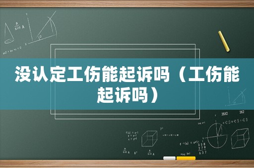 沒認定工傷能起訴嗎（工傷能起訴嗎）