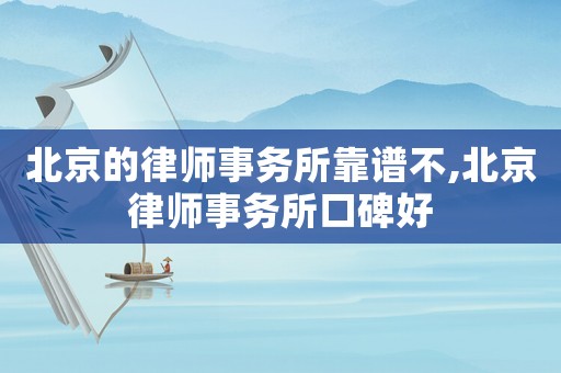 北京的律師事務所靠譜不,北京律師事務所口碑好