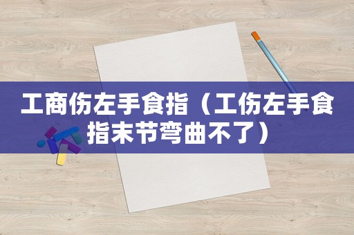 工商傷左手食指（工傷左手食指末節彎曲不了）