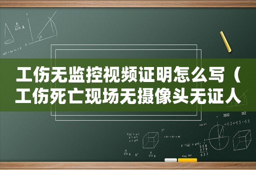 工傷無監(jiān)控視頻證明怎么寫（工傷死亡現(xiàn)場無攝像頭無證人）