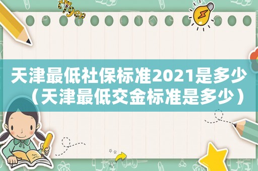 天津最低社保標準2021是多少（天津最低交金標準是多少）