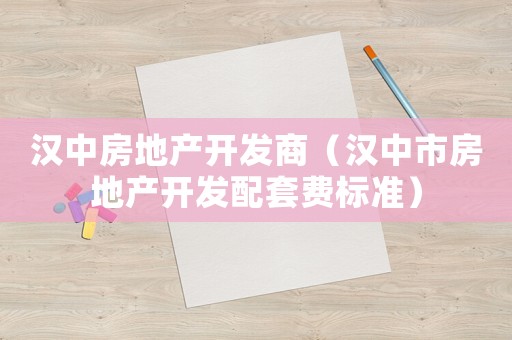 漢中房地產開發商（漢中市房地產開發配套費標準）
