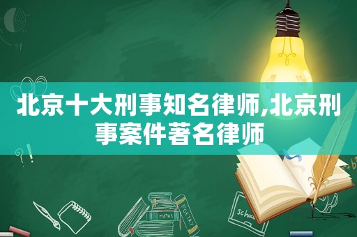 北京十大刑事知名律師,北京刑事案件著名律師