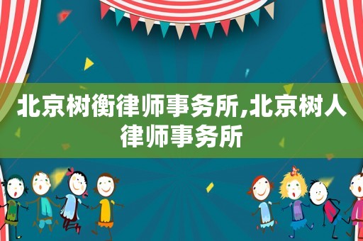 北京樹(shù)衡律師事務(wù)所,北京樹(shù)人律師事務(wù)所