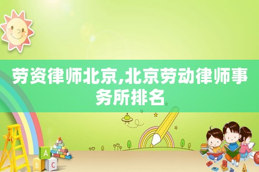 勞資律師北京,北京勞動律師事務(wù)所排名