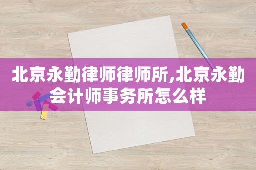 北京永勤律師律師所,北京永勤會計師事務(wù)所怎么樣
