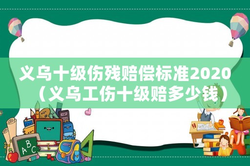 義烏十級傷殘賠償標準2020（義烏工傷十級賠多少錢）