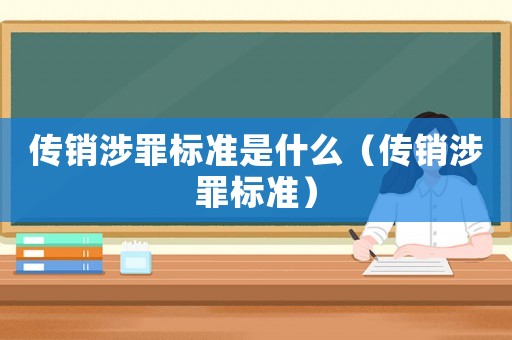 傳銷涉罪標準是什么（傳銷涉罪標準）