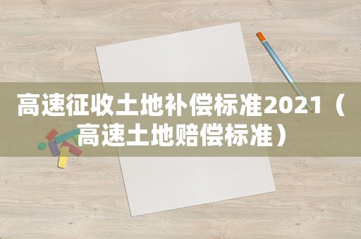 高速征收土地補償標準2021（高速土地賠償標準）