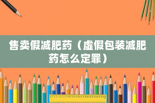 售賣假減肥藥（虛假包裝減肥藥怎么定罪）