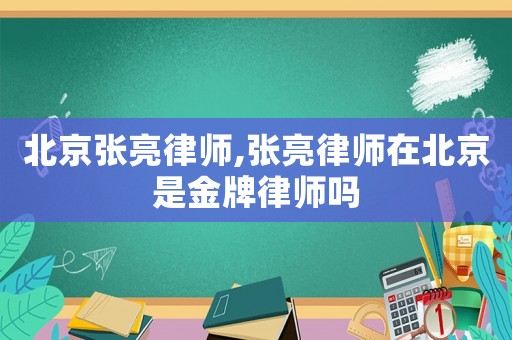 北京張亮律師,張亮律師在北京是金牌律師嗎