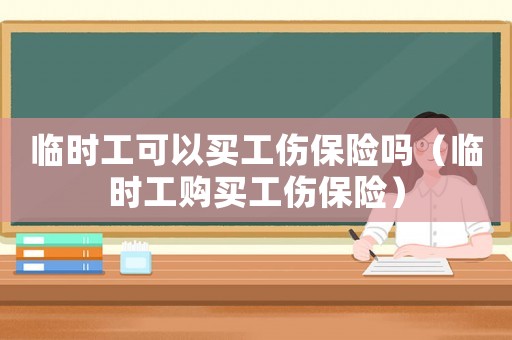 臨時工可以買工傷保險嗎（臨時工購買工傷保險）