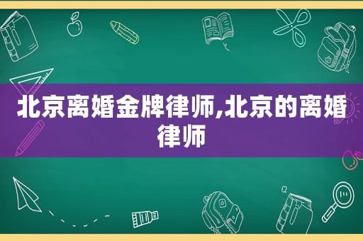 北京離婚金牌律師,北京的離婚律師