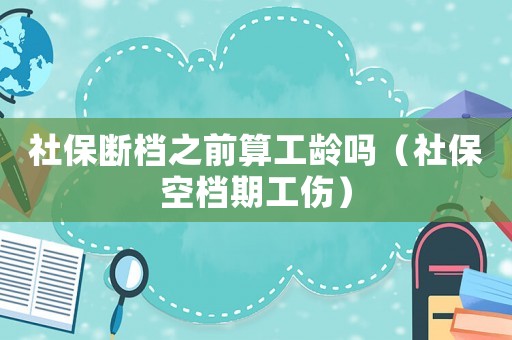 社保斷檔之前算工齡嗎（社保空檔期工傷）