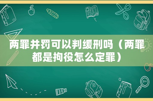兩罪并罰可以判緩刑嗎（兩罪都是拘役怎么定罪）