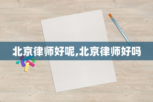 北京律師好呢,北京律師好嗎