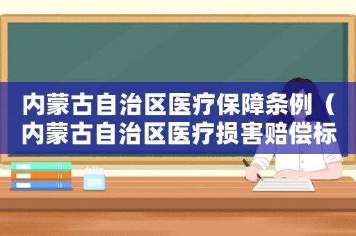 內蒙古自治區醫療保障條例（內蒙古自治區醫療損害賠償標準）
