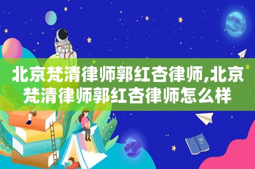 北京梵清律師郭紅杏律師,北京梵清律師郭紅杏律師怎么樣