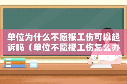 單位為什么不愿報工傷可以起訴嗎（單位不愿報工傷怎么辦）