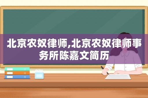 北京農(nóng)奴律師,北京農(nóng)奴律師事務(wù)所陳嘉文簡歷