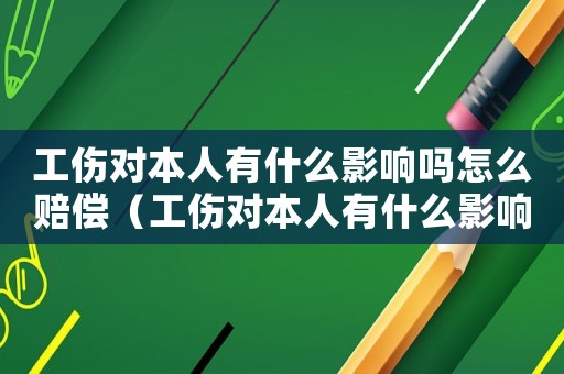 工傷對本人有什么影響嗎怎么賠償（工傷對本人有什么影響嗎）