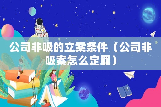 公司非吸的立案條件（公司非吸案怎么定罪）