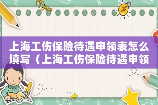 上海工傷保險(xiǎn)待遇申領(lǐng)表怎么填寫（上海工傷保險(xiǎn)待遇申領(lǐng)）
