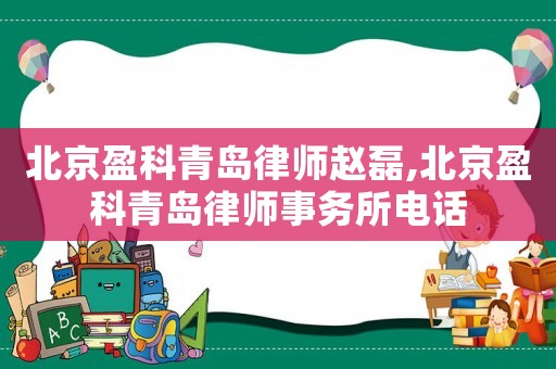 北京盈科青島律師趙磊,北京盈科青島律師事務所電話
