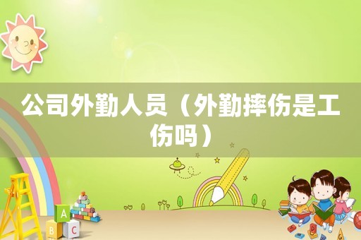 公司外勤人員（外勤摔傷是工傷嗎）