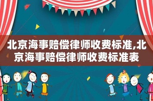 北京海事賠償律師收費(fèi)標(biāo)準(zhǔn),北京海事賠償律師收費(fèi)標(biāo)準(zhǔn)表