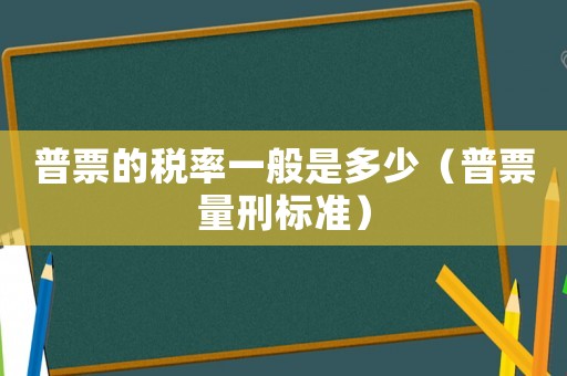 普票的稅率一般是多少（普票量刑標準）