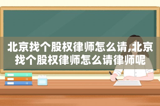 北京找個股權律師怎么請,北京找個股權律師怎么請律師呢