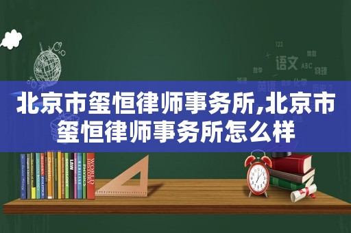北京市璽恒律師事務所,北京市璽恒律師事務所怎么樣